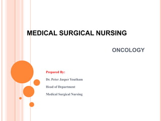 MEDICAL SURGICAL NURSING
ONCOLOGY
Prepared By:
Dr. Peter Jasper Youtham
Head of Department
Medical Surgical Nursing
 