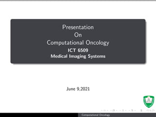 Presentation
On
Computational Oncology
ICT 6509
Medical Imaging Systems
June 9,2021
Computational Oncology
 