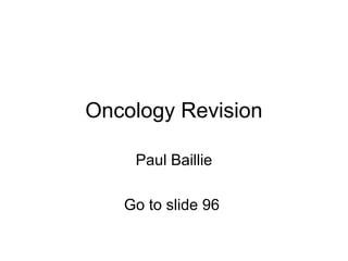 Oncology Revision
Paul Baillie
Go to slide 96
 