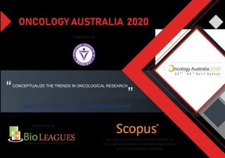 ONCOLOGY AUSTRALIA 2020
April 23rd
- 24th
, 2020 | Sydney, Australia
CONCEPTUALIZE THE TRENDS IN ONCOLOGICAL RESEARCH
“ ”
Sponsored by R
ALL THE ACCEPTED RESEARCH ARTICLES
WILL BE PUBLISHED IN AN INTERNATIONAL
SCOPUS INDEXED JOURNAL
Organized by
 