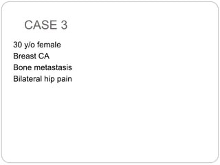 CASE 3
30 y/o female
Breast CA
Bone metastasis
Bilateral hip pain
 