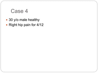 Case 4
 30 y/o male healthy
 Right hip pain for 4/12
 