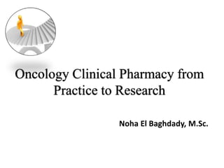 Noha El Baghdady, M.Sc.
Oncology Clinical Pharmacy from
Practice to Research
 