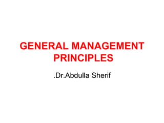 GENERAL MANAGEMENT PRINCIPLES   Dr.Abdulla Sherif. 
