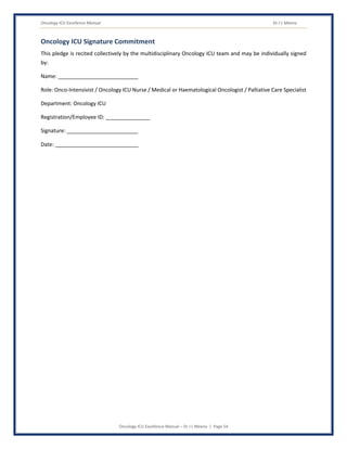 Oncology ICU Excellence Manual Dr J L Meena
Oncology ICU Excellence Manual – Dr J L Meena | Page 54
Oncology ICU Signature Commitment
This pledge is recited collectively by the multidisciplinary Oncology ICU team and may be individually signed
by:
Name: ___________________________
Role: Onco-Intensivist / Oncology ICU Nurse / Medical or Haematological Oncologist / Palliative Care Specialist
Department: Oncology ICU
Registration/Employee ID: _______________
Signature: ________________________
Date: ____________________________
 