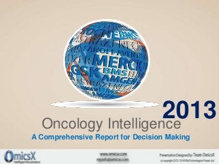 2013
  Oncology Intelligence
A Comprehensive Report for Decision Making
 