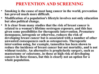 PREVENTION AND SCREENING <ul><li>Smoking is the cause of most lung cancer in the world, prevention has proved much more di...