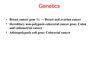 Genetics  <ul><li>Breast cancer gene ½:  ->  Breast and ovarian cancer  </li></ul><ul><li>Hereditary non-polyposis colorec...