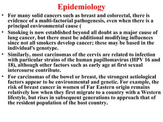 Epidemiology <ul><li>For many solid cancers such as breast and colorectal, there is evidence of a multi-factorial pathogen...