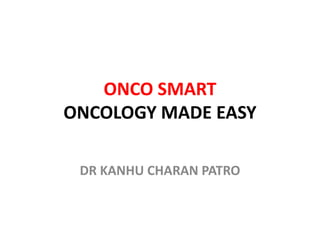 ONCO SMART
ONCOLOGY MADE EASY
DR KANHU CHARAN PATRO
 