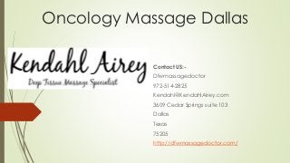 Oncology Massage Dallas
Contact US:-
Dfwmassagedoctor
972-514-2825
Kendahl@KendahlAirey.com
3609 Cedar Springs suite 103
Dallas
Texas
75205
http://dfwmassagedoctor.com/
 