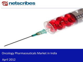 Oncology Pharmaceuticals Market India 
   Oncology Pharmaceuticals Market‐India


                       August 2011




Oncology Pharmaceuticals Market in India
Oncology Pharmaceuticals Market in India
April 2012                                  1
 