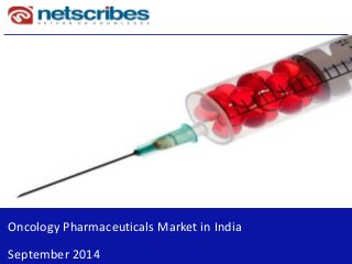 1 
Oncology Pharmaceuticals Market-India 
August 2011 
Oncology Pharmaceuticals Market in India 
September 2014  