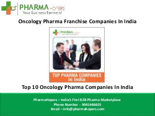 Oncology Pharma Franchise Companies In India
Top 10 Oncology Pharma Companies In India
PharmaHopers – India’s First B2B Pharma Marketplace
Phone Number - 9041446655
Email – info@pharmahopers.com
 