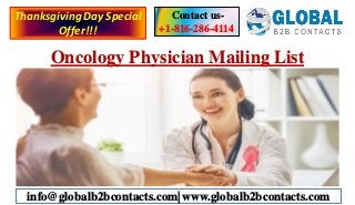 Oncology Physician Mailing List
Contact us-
+1-816-286-4114
info@globalb2bcontacts.com| www.globalb2bcontacts.com
ThanksgivingDay Special
Offer!!!
 