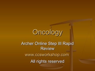 Oncology
Archer Online Step III Rapid
Review
www.ccsworkshop.com
All rights reserved

 