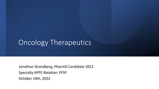 Oncology Therapeutics
Jonathan Strandberg, PharmD Candidate 2023
Specialty APPE Rotation: PFSP
October 14th, 2022
 