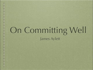 On Committing Well
James Aylett
 