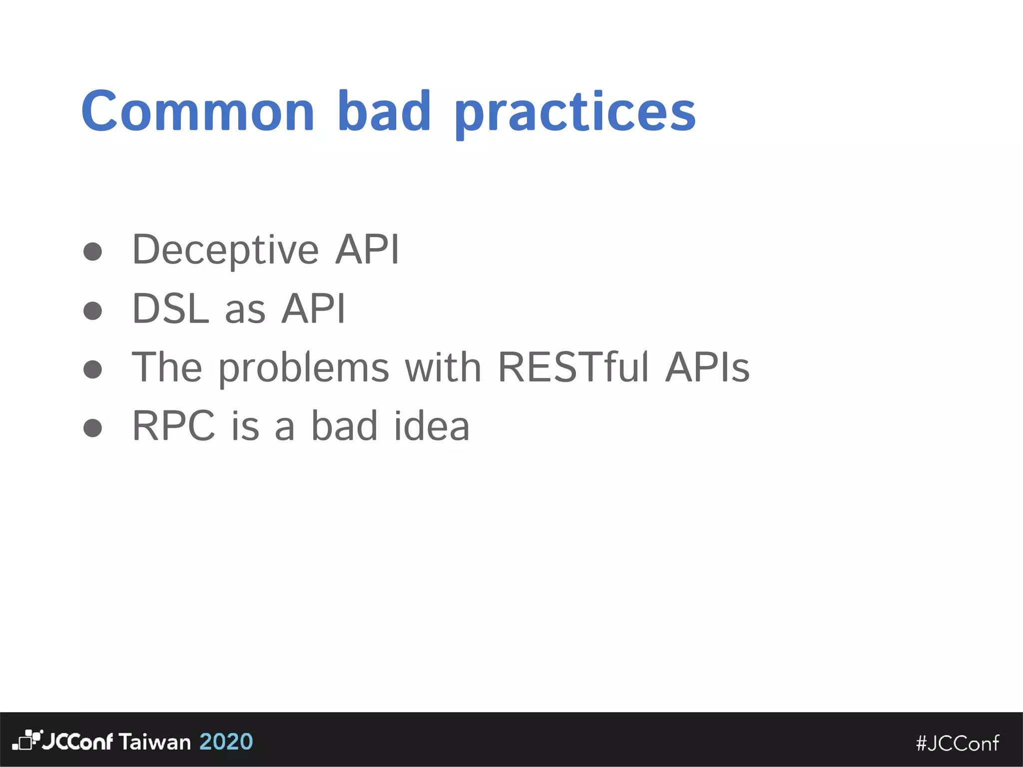 Common bad practices  ● Deceptive API   ● DSL as API   ● The problems with RESTful APIs  ● RPC is a bad idea  