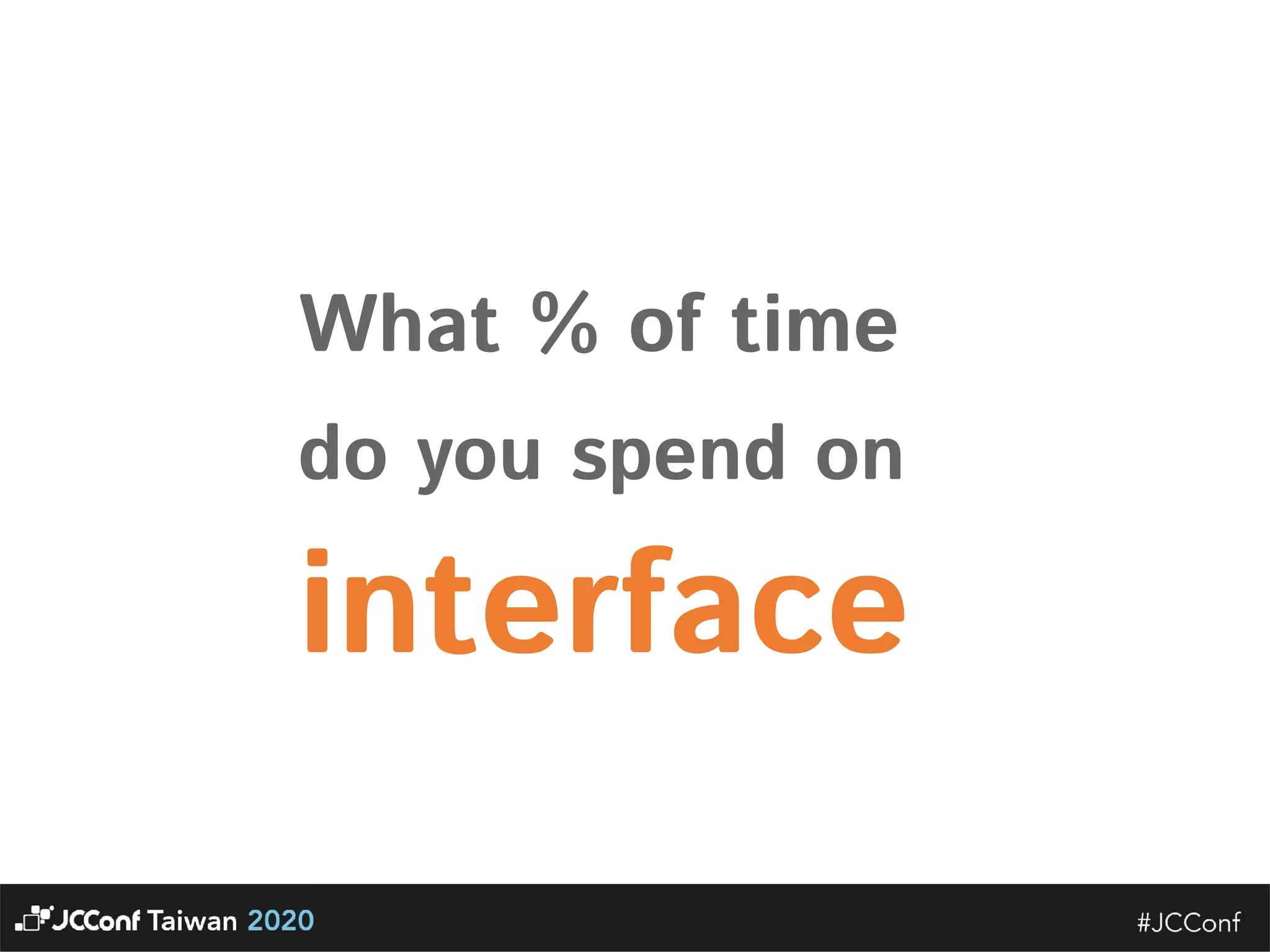 What % of time   do you spend on  interface  
