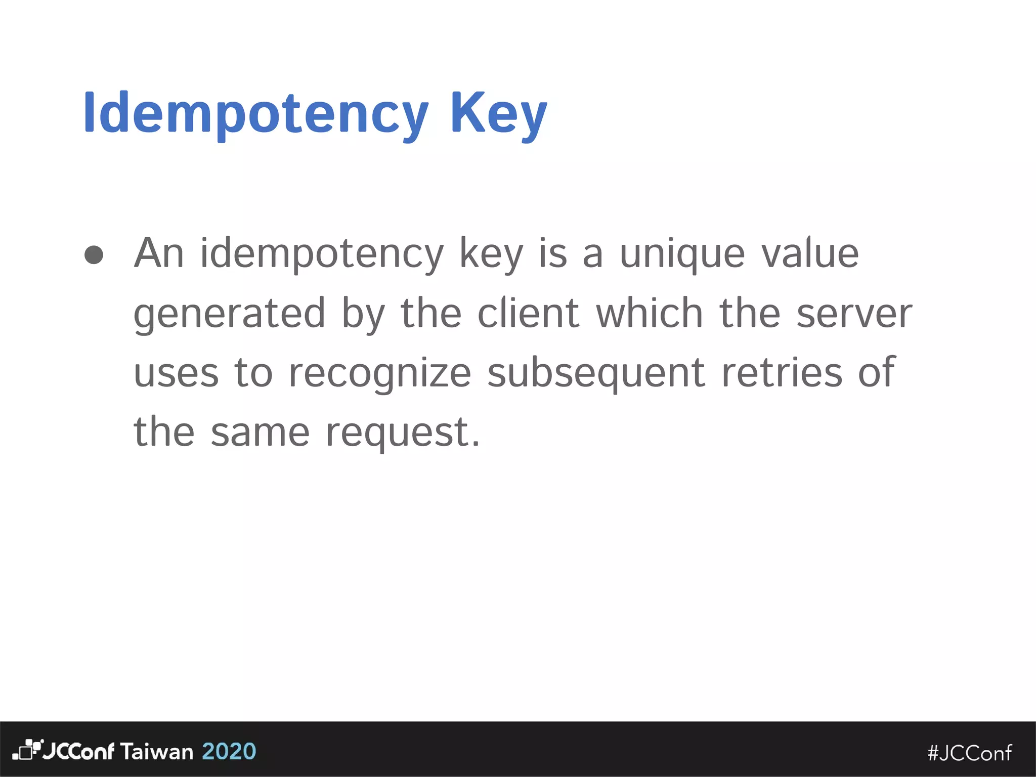 Idempotency Key  ● An idempotency key is a unique value generated by the client which the server uses to recognize subsequent retries of the same request.  