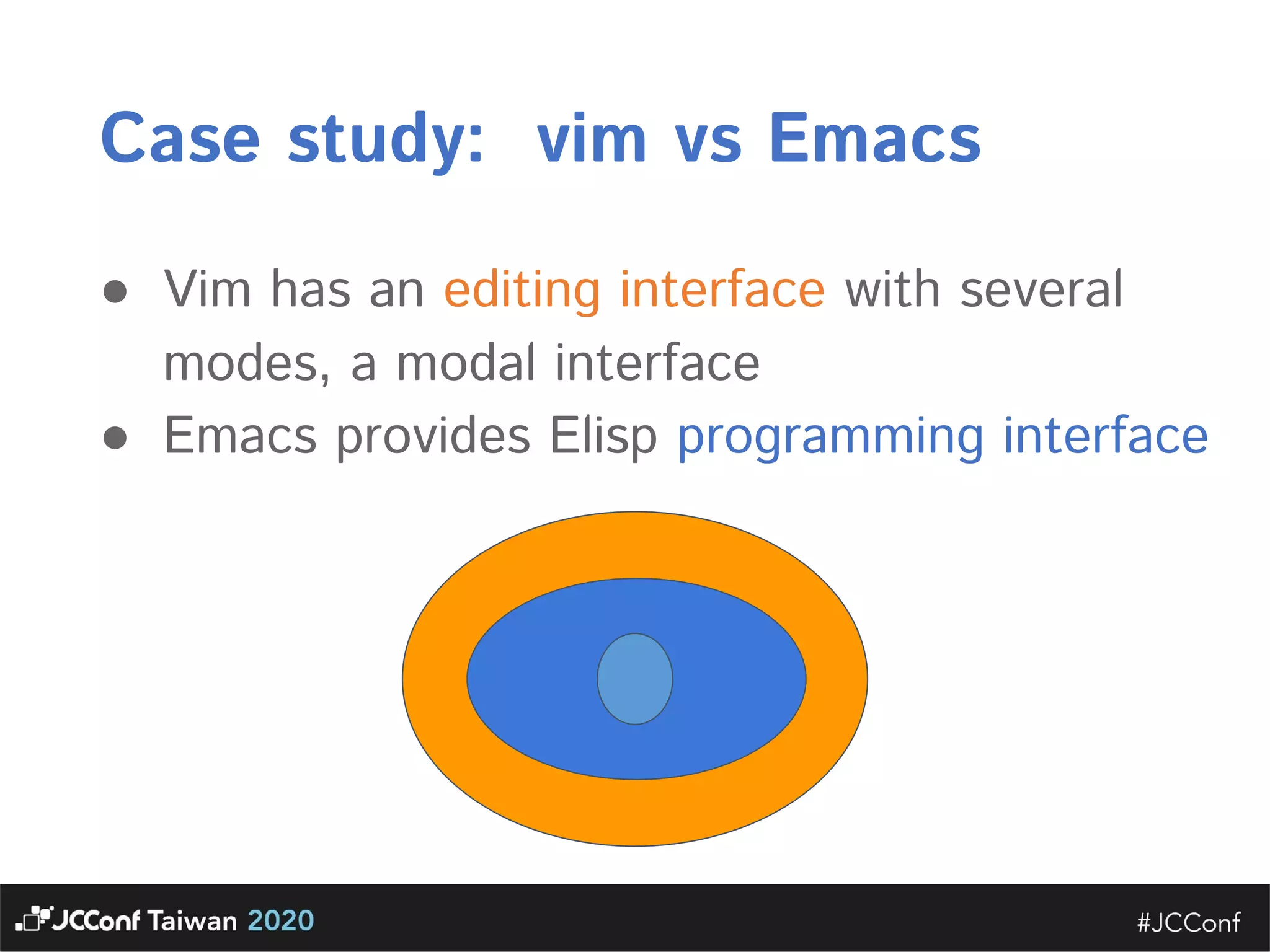 Case study: vim vs Emacs  ● Vim has an editing interface with several modes, a modal interface  ● Emacs provides Elisp programming interface  