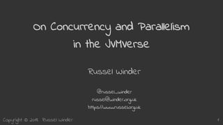 Copyright © 2018 Russel Winder 1
On Concurrency and Parallelism
in the JVMVerse
Russel Winder
@russel_winder
russel@winder.org.uk
https://www.russel.org.uk
 