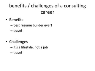 benefits / challenges of a consulting
                 career
• Benefits
  – best resume builder ever!
  – travel


• Challenges
  – it’s a lifestyle, not a job
  – travel
 