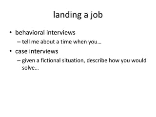 landing a job
• behavioral interviews
  – tell me about a time when you…
• case interviews
  – given a fictional situation, describe how you would
    solve…
 