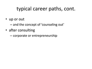 typical career paths, cont.
• up or out
  – and the concept of ‘counseling out’
• after consulting
  – corporate or entrepreneurship
 