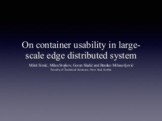 On container usability in large-
scale edge distributed system
Miloš Simić, Milan Stojkov, Goran Sladić and Branko Milosavljević
Faculty of Technical Sciences, Novi Sad, Serbia
 
