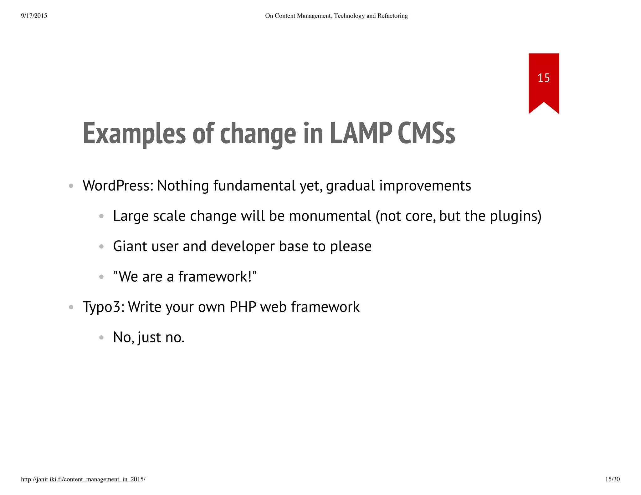 Examples of change in LAMP CMSs
• WordPress: Nothing fundamental yet, gradual improvements
• Large scale change will be monumental (not core, but the plugins)
• Giant user and developer base to please
• "We are a framework!"
• Typo3: Write your own PHP web framework
• No, just no.
 