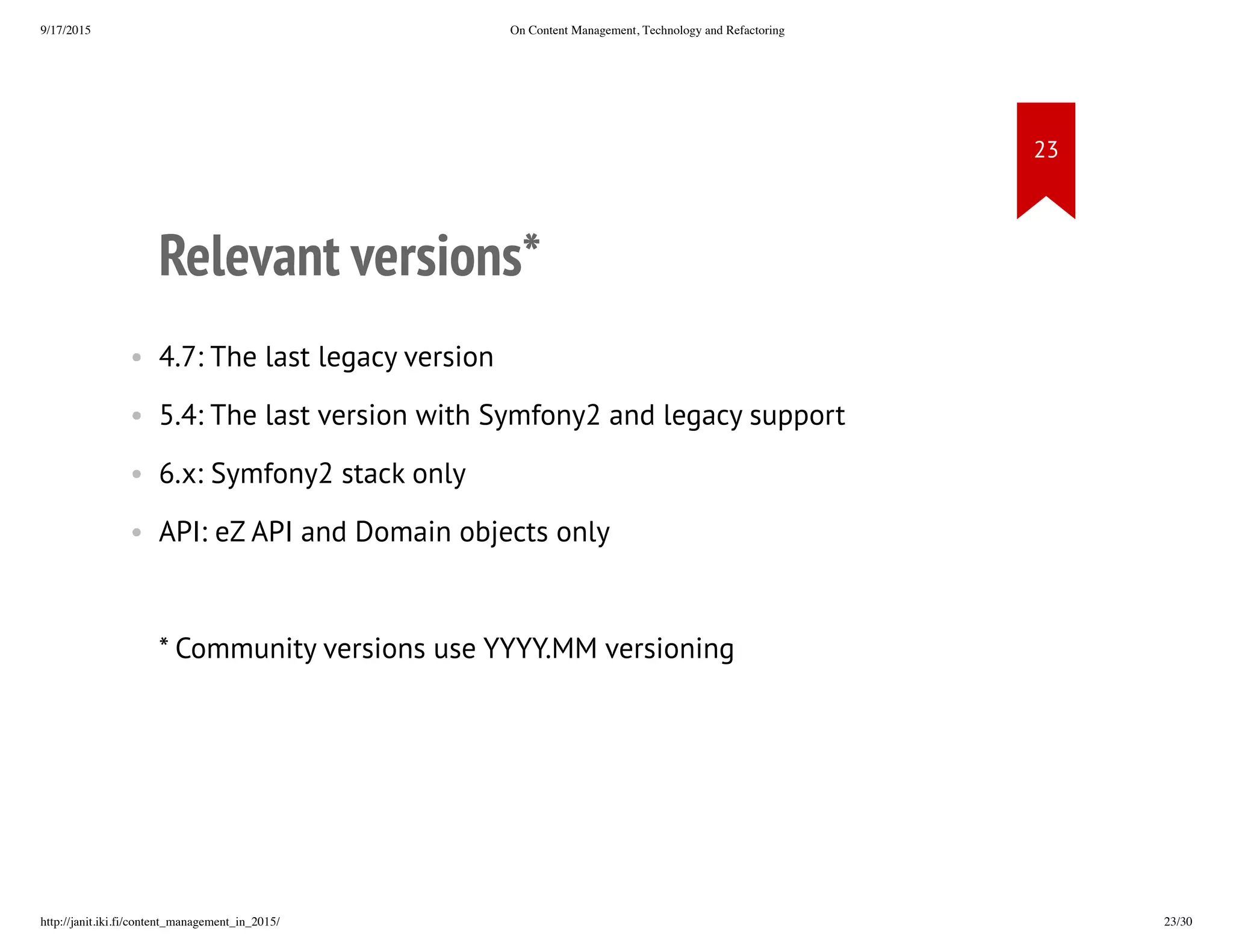 Relevant versions*
• 4.7: The last legacy version
• 5.4: The last version with Symfony2 and legacy support
• 6.x: Symfony2 stack only
• API: eZ API and Domain objects only
* Community versions use YYYY.MM versioning
 