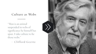 Culture as Webs
“Man is an animal
suspended in webs of
significance he himself has
spun. I take culture to be
those webs.”
– Clifford Geertz
SEMANTIC FOUNDRY ATELIERMADE WITH LOVE
 