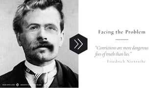 Facing the Problem
“Convictions are more dangerous
foes of truth than lies.”
— Friedrich Nietzsche
SEMANTIC FOUNDRY ATELIERMADE WITH LOVE
 
