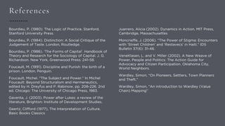 References
Bourdieu, P. (1980). The Logic of Practice. Stanford,
Stanford University Press.
Bourdieu, P. (1984). Distinction: A Social Critique of the
Judgement of Taste. London, Routledge.
Bourdieu, P. (1986). ‘The Forms of Capital’. Handbook of
Theory and Research for the Sociology of Capital. J. G.
Richardson. New York, Greenwood Press: 241-58.
Foucault, M. (1991). Discipline and Punish: the birth of a
prison. London, Penguin.
Foucault, Michel. "The Subject and Power." In Michel
Foucault: Beyond Structuralism and Hermeneutics,
edited by H. Dreyfus and P. Rabinow, pp. 208-226. 2nd
ed. Chicago: The University of Chicago Press, 1983.
Gaventa, J. (2003). Power after Lukes: a review of the
literature, Brighton: Institute of Development Studies.
Geertz, Clifford (1977), The Interpretation of Culture,
Basic Books Classics
Juarrero, Alicia (2002). Dynamics in Action, MIT Press,
Cambridge, Massachusettes
Moncrieffe, J. (2006). “The Power of Stigma: Encounters
with ‘Street Children’ and ‘Restavecs’ in Haiti.” IDS
Bulletin 37(6): 31-46.
VeneKlasen, L. and V. Miller (2002). A New Weave of
Power, People and Politics: The Action Guide for
Advocacy and Citizen Participation. Oklahoma City,
World Neighbors.
Wardley, Simon, “On Pioneers, Settlers, Town Planners
and Theft.”
Wardley, Simon, “An introduction to Wardley (Value
Chain) Mapping”
 