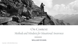 On Context
Methods and Mindsets for Situational Awareness
WILLIAM EVANS
Copyright © 2016-2018 William Evans
 