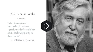 Culture as Webs
“Man is an animal
suspended in webs of
significance he himself has
spun. I take culture to be
those webs.”...