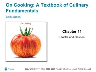On Cooking: A Textbook of Culinary
Fundamentals
Sixth Edition
Chapter 11
Stocks and Sauces
Copyright © 2019, 2015, 2012, 2009 Pearson Education, Inc. All Rights Reserved
 