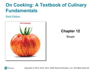 On Cooking: A Textbook of Culinary
Fundamentals
Sixth Edition
Chapter 12
Soups
Copyright © 2019, 2015, 2012, 2009 Pearson Education, Inc. All Rights Reserved
 