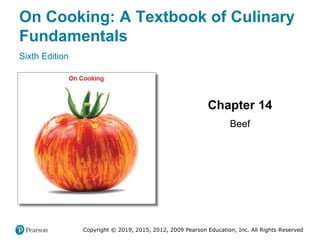 On Cooking: A Textbook of Culinary
Fundamentals
Sixth Edition
Chapter 14
Beef
Copyright © 2019, 2015, 2012, 2009 Pearson Education, Inc. All Rights Reserved
 