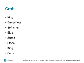 Copyright © 2019, 2015, 2012, 2009 Pearson Education, Inc. All Rights Reserved
Crab
• King
• Dungeness
• Soft-shell
• Blue
• Jonah
• Stone
• King
• Snow
 