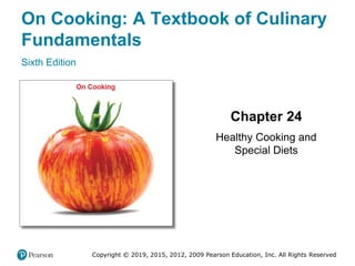 On Cooking: A Textbook of Culinary
Fundamentals
Sixth Edition
Chapter 24
Healthy Cooking and
Special Diets
Copyright © 2019, 2015, 2012, 2009 Pearson Education, Inc. All Rights Reserved
 