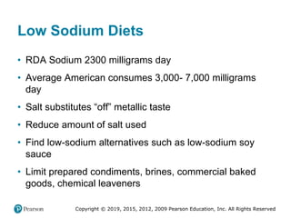 Copyright © 2019, 2015, 2012, 2009 Pearson Education, Inc. All Rights Reserved
Low Sodium Diets
• RDA Sodium 2300 milligra...