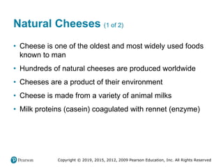 Copyright © 2019, 2015, 2012, 2009 Pearson Education, Inc. All Rights Reserved
Natural Cheeses (1 of 2)
• Cheese is one of...