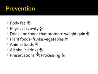 Body fat Physical activity Drink and foods that promote weight gain Plant foods- fruits/ vegetables Animal foods Alcoholic drinks Preservations  , Processing  
