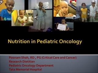 Poonam Shah, RD , PG (Critical Care and Cancer) Research Dietitian Pediatric Oncology Department Tata Memorial Hospital 
