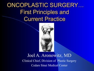 ONCOPLASTIC SURGERY… First Principles and  Current Practice  Joel A. Aronowitz, MD Clinical Chief, Division of  Plastic Surgery Cedars Sinai Medical Center 