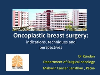 Oncoplastic breast surgery:
indications, techniques and
perspectives
Dr Kundan
Department of Surgical oncology
Mahavir Cancer Sansthan , Patna
 