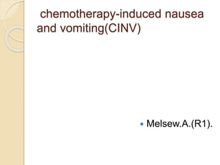 chemotherapy-induced nausea
and vomiting(CINV)
 Melsew.A.(R1).
 